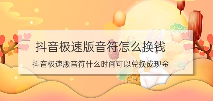 抖音极速版音符怎么换钱 抖音极速版音符什么时间可以兑换成现金